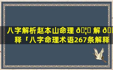 八字解析赵本山命理 🦊 解 🌻 释「八字命理术语267条解释大全」